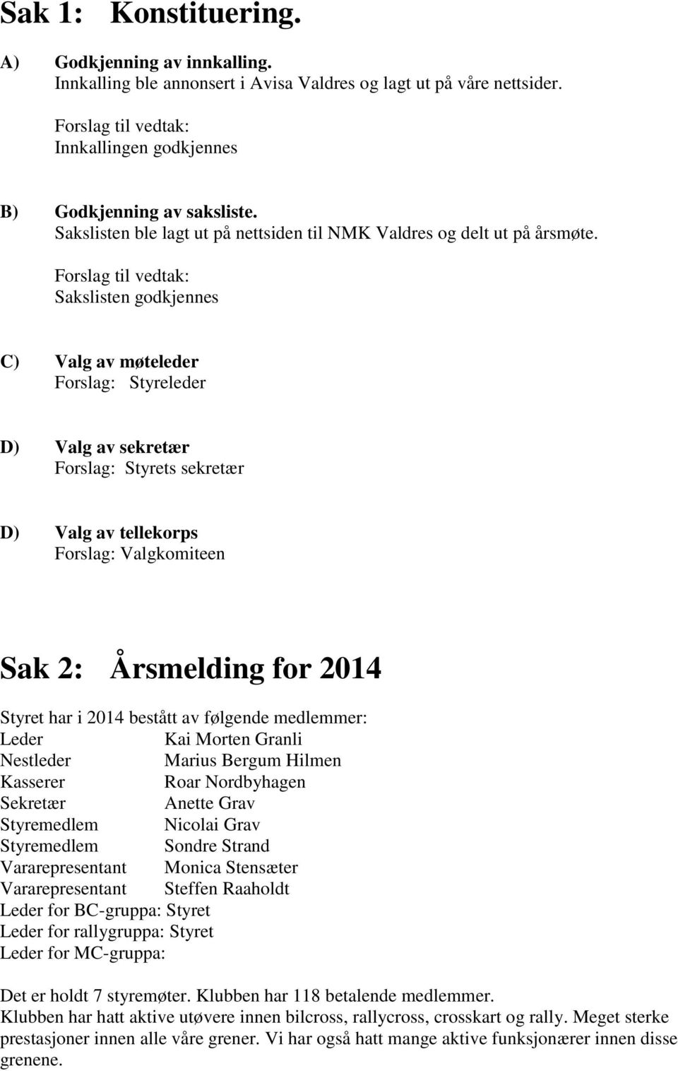 Sakslisten godkjennes C) Valg av møteleder Forslag: Styreleder D) Valg av sekretær Forslag: Styrets sekretær D) Valg av tellekorps Forslag: Valgkomiteen Sak 2: Årsmelding for 2014 Styret har i 2014