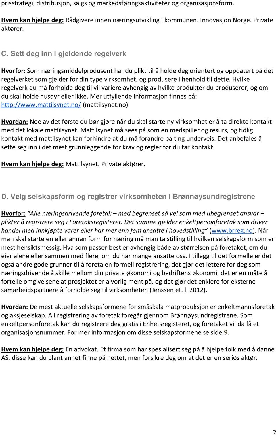 henhold til dette. Hvilke regelverk du må forholde deg til vil variere avhengig av hvilke produkter du produserer, og om du skal holde husdyr eller ikke.