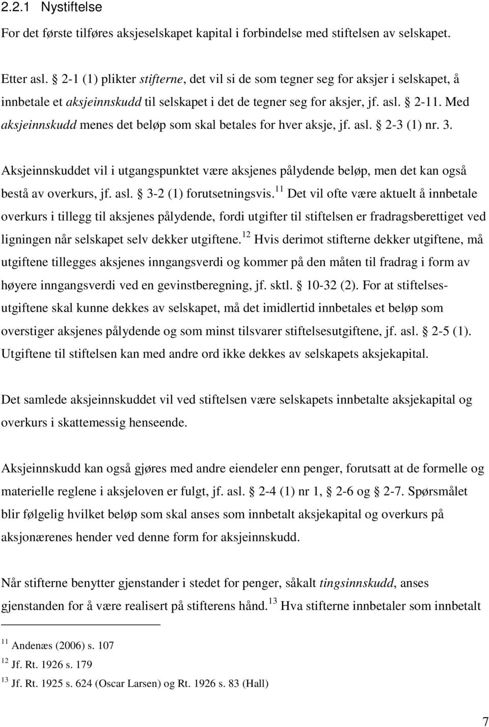 Med aksjeinnskudd menes det beløp som skal betales for hver aksje, jf. asl. 2-3 (1) nr. 3. Aksjeinnskuddet vil i utgangspunktet være aksjenes pålydende beløp, men det kan også bestå av overkurs, jf.