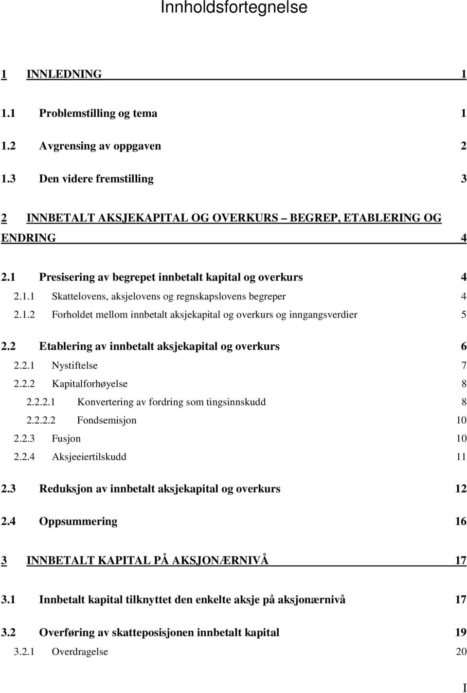 2 Etablering av innbetalt aksjekapital og overkurs 6 2.2.1 Nystiftelse 7 2.2.2 Kapitalforhøyelse 8 2.2.2.1 Konvertering av fordring som tingsinnskudd 8 2.2.2.2 Fondsemisjon 10 2.2.3 Fusjon 10 2.2.4 Aksjeeiertilskudd 11 2.