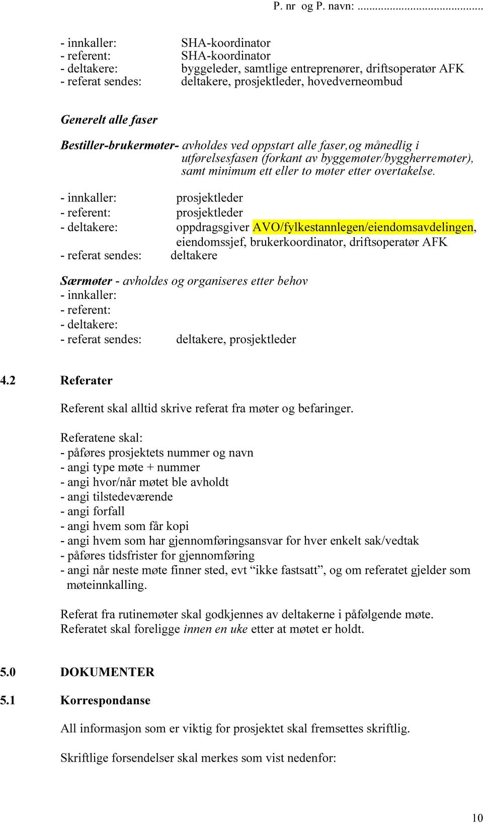 - innkaller: prosjektleder - referent: prosjektleder - deltakere: oppdragsgiver AVO/fylkestannlegen/eiendomsavdelingen, eiendomssjef, brukerkoordinator, driftsoperatør AFK - referat sendes: deltakere