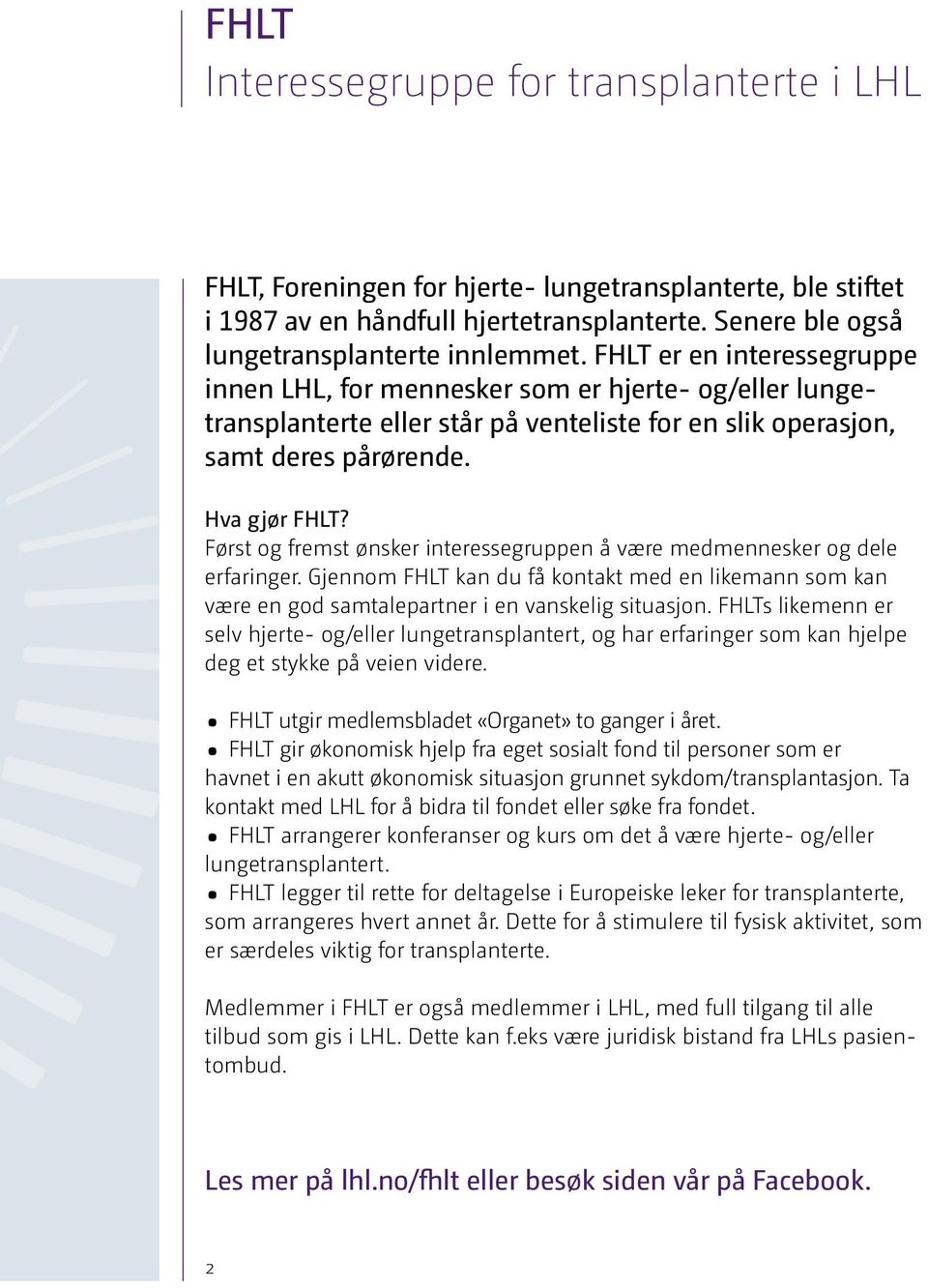 Først og fremst ønsker interessegruppen å være medmennesker og dele erfaringer. Gjennom FHLT kan du få kontakt med en likemann som kan være en god samtalepartner i en vanskelig situasjon.