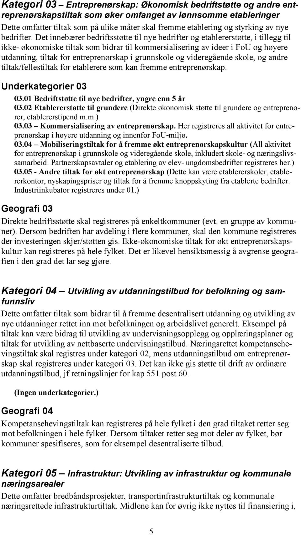 Det innebærer bedriftsstøtte til nye bedrifter og etablererstøtte, i tillegg til ikke- økonomiske tiltak som bidrar til kommersialisering av ideer i FoU og høyere utdanning, tiltak for