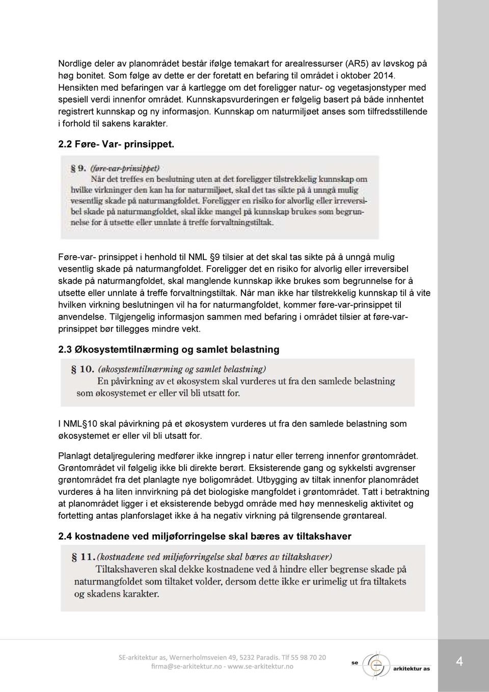 Kunnskapsvurderingen er følgelig basert på både innhentet registrert kunnskap og ny informasjon. Kunnskap om naturmiljøet anses som tilfredsstillende i forhold til sakens karakter. 2.