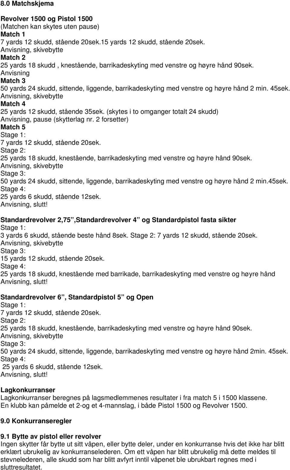 Anvisning Match 3 50 yards 24 skudd, sittende, liggende, barrikadeskyting med venstre og høyre hånd 2 min. 45sek. Anvisning, skivebytte Match 4 25 yards 12 skudd, stående 35sek.