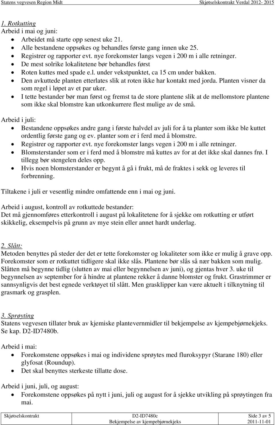 De mest solrike lokalitetene bør behandles først Roten kuttes med spade e.l. under vekstpunktet, ca 15 cm under bakken. Den avkuttede planten etterlates slik at roten ikke har kontakt med jorda.