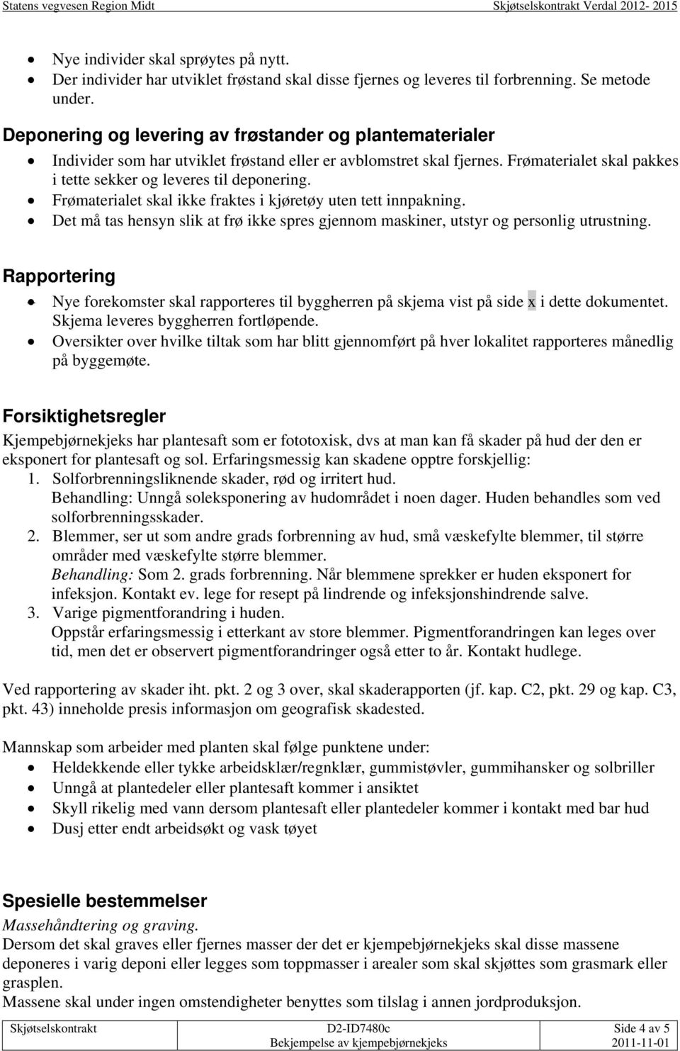 Frømaterialet skal ikke fraktes i kjøretøy uten tett innpakning. Det må tas hensyn slik at frø ikke spres gjennom maskiner, utstyr og personlig utrustning.