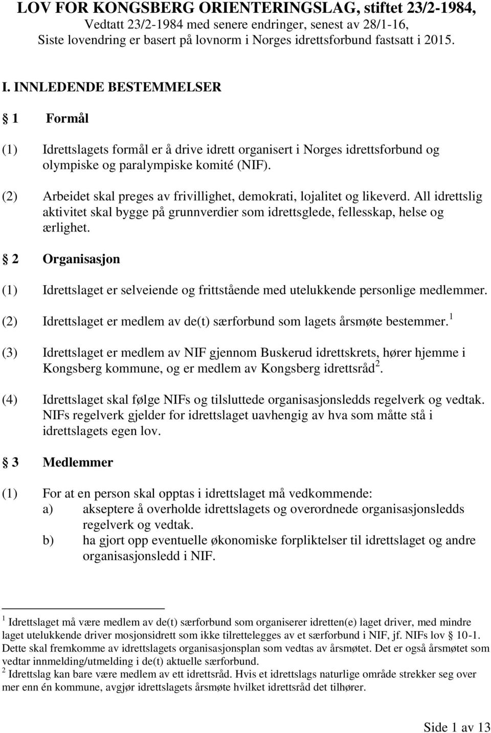 (2) Arbeidet skal preges av frivillighet, demokrati, lojalitet og likeverd. All idrettslig aktivitet skal bygge på grunnverdier som idrettsglede, fellesskap, helse og ærlighet.