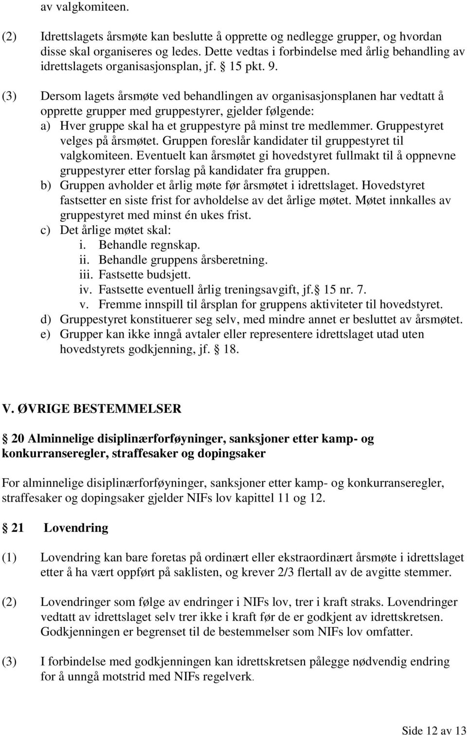 (3) Dersom lagets årsmøte ved behandlingen av organisasjonsplanen har vedtatt å opprette grupper med gruppestyrer, gjelder følgende: a) Hver gruppe skal ha et gruppestyre på minst tre medlemmer.