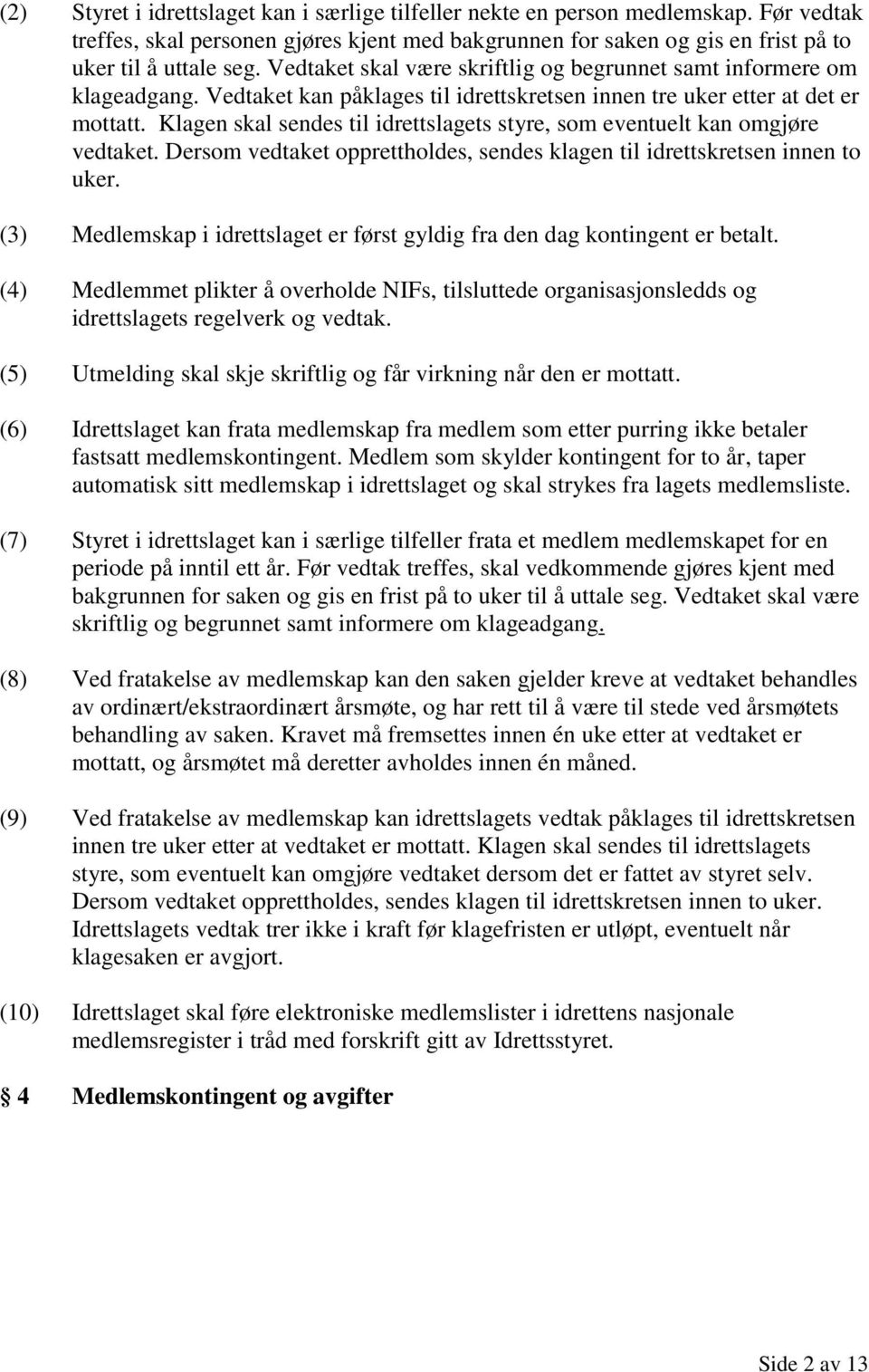 Klagen skal sendes til idrettslagets styre, som eventuelt kan omgjøre vedtaket. Dersom vedtaket opprettholdes, sendes klagen til idrettskretsen innen to uker.