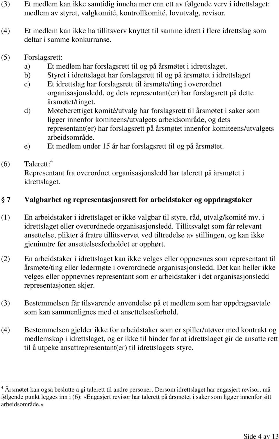 b) Styret i idrettslaget har forslagsrett til og på årsmøtet i idrettslaget c) Et idrettslag har forslagsrett til årsmøte/ting i overordnet organisasjonsledd, og dets representant(er) har