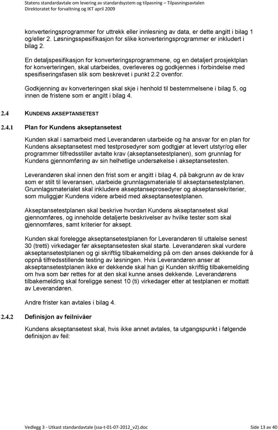 beskrevet i punkt 2.2 ovenfor. Godkjenning av konverteringen skal skje i henhold til bestemmelsene i bilag 5, og innen de fristene som er angitt i bilag 4.