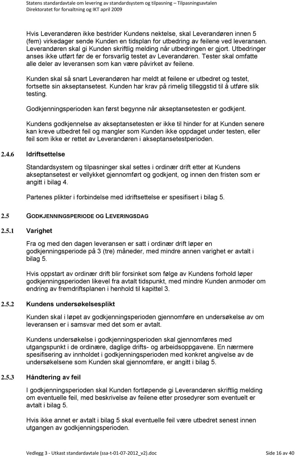 Tester skal omfatte alle deler av leveransen som kan være påvirket av feilene. Kunden skal så snart Leverandøren har meldt at feilene er utbedret og testet, fortsette sin akseptansetest.