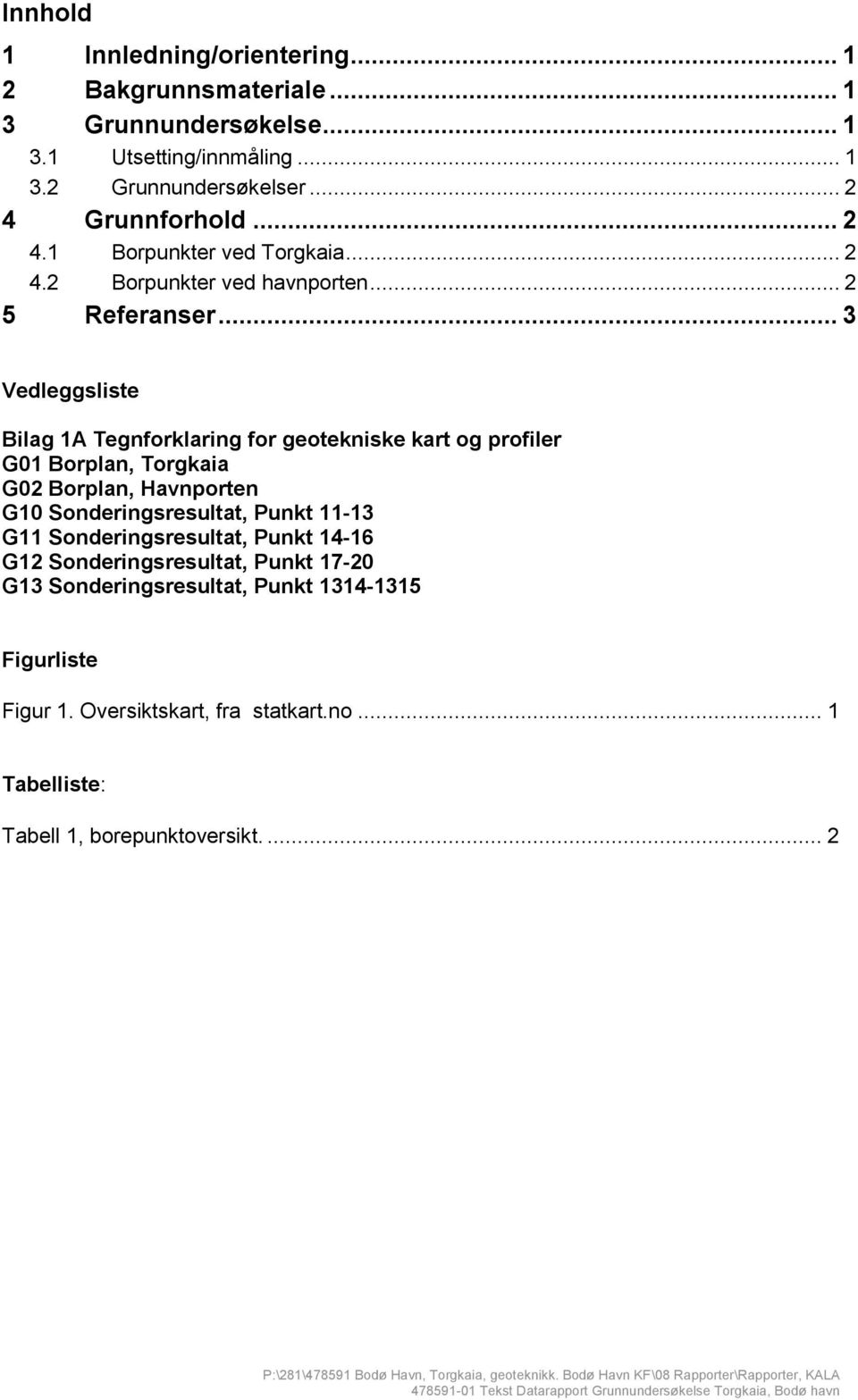 .. 3 Vedleggsliste Bilag 1A Tegnforklaring for geotekniske kart og profiler G01 Borplan, Torgkaia G02 Borplan, Havnporten G10 Sonderingsresultat, Punkt