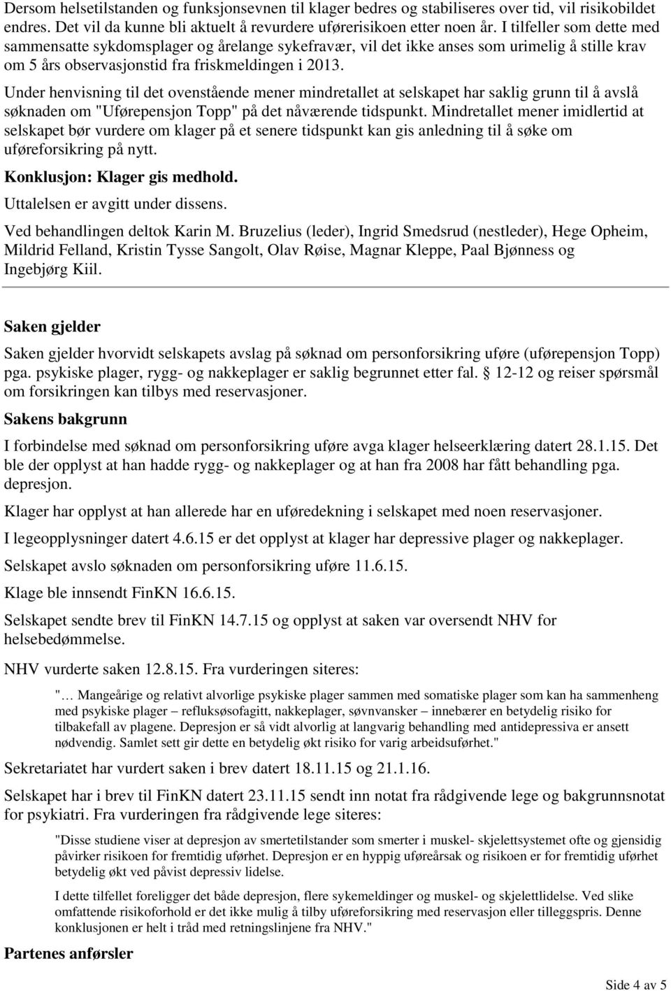 Under henvisning til det ovenstående mener mindretallet at selskapet har saklig grunn til å avslå søknaden om "Uførepensjon Topp" på det nåværende tidspunkt.