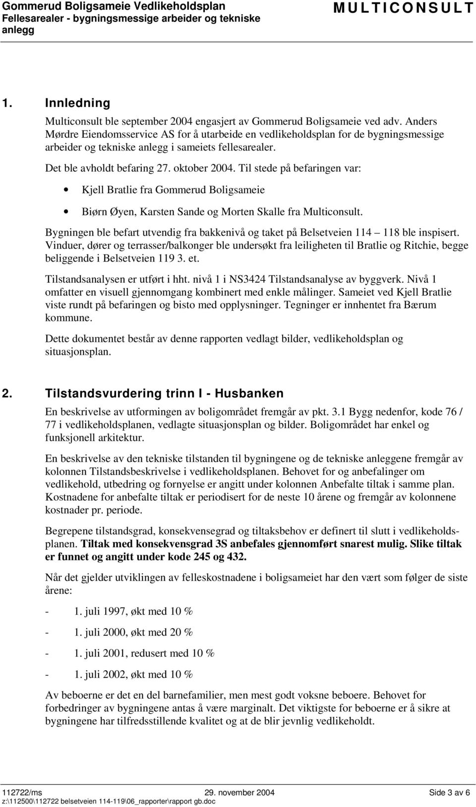 Til stede på befaringen var: Kjell Bratlie fra Gommerud Boligsameie Biørn Øyen, Karsten Sande og Morten Skalle fra Multiconsult.