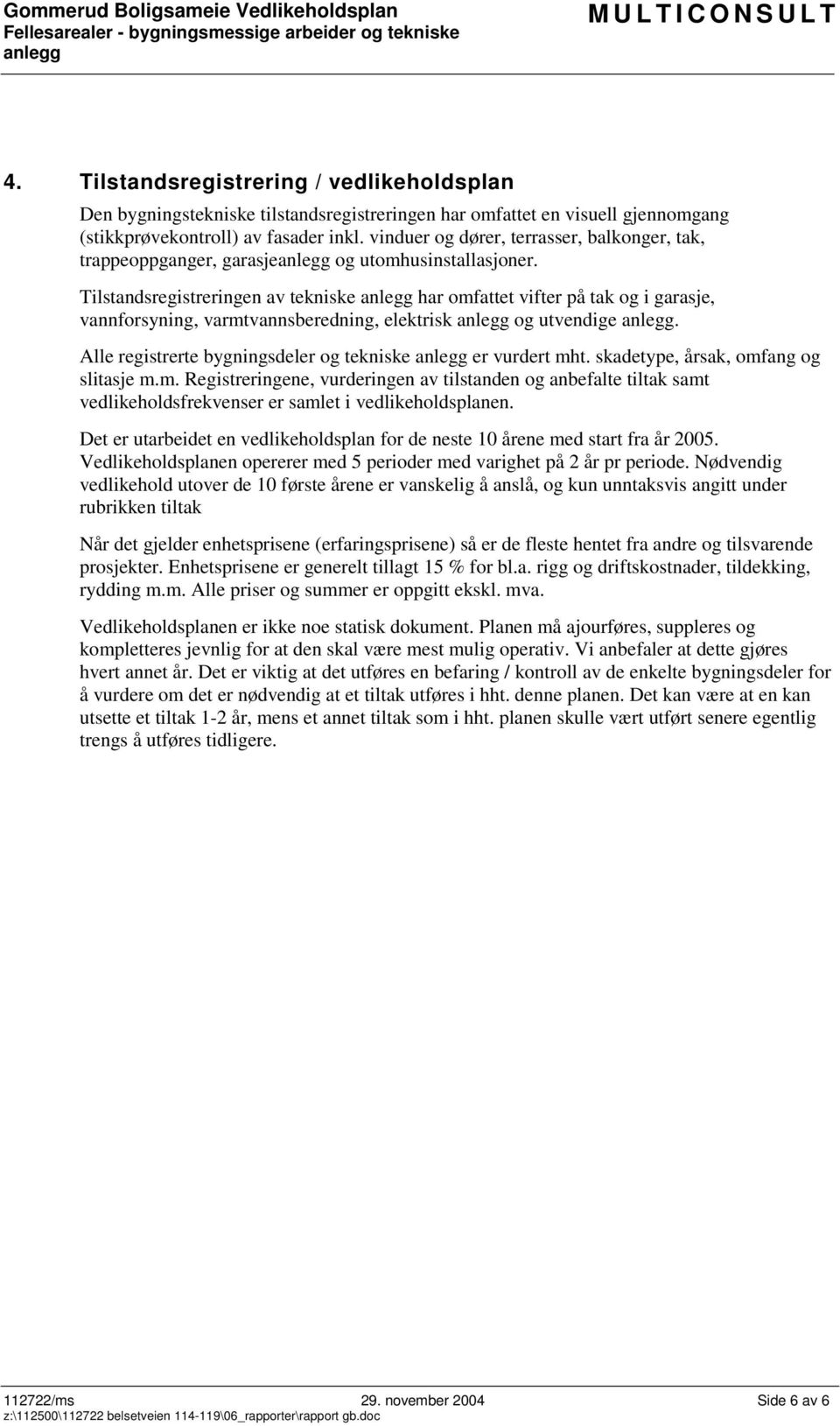 Tilstandsregistreringen av tekniske har omfattet vifter på tak og i garasje, vannforsyning, varmtvannsberedning, elektrisk og utvendige. Alle registrerte bygningsdeler og tekniske er vurdert mht.