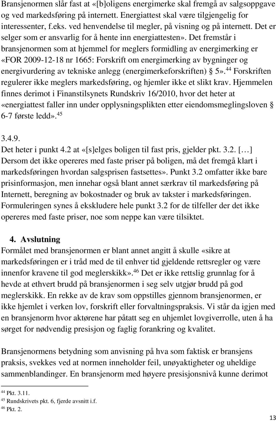 Det fremstår i bransjenormen som at hjemmel for meglers formidling av energimerking er «FOR 2009-12-18 nr 1665: Forskrift om energimerking av bygninger og energivurdering av tekniske anlegg