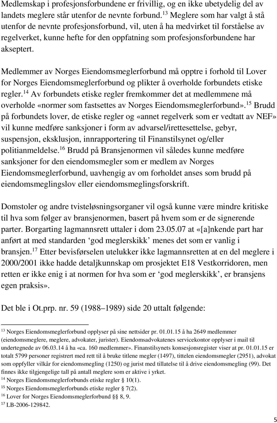 Medlemmer av Norges Eiendomsmeglerforbund må opptre i forhold til Lover for Norges Eiendomsmeglerforbund og plikter å overholde forbundets etiske regler.