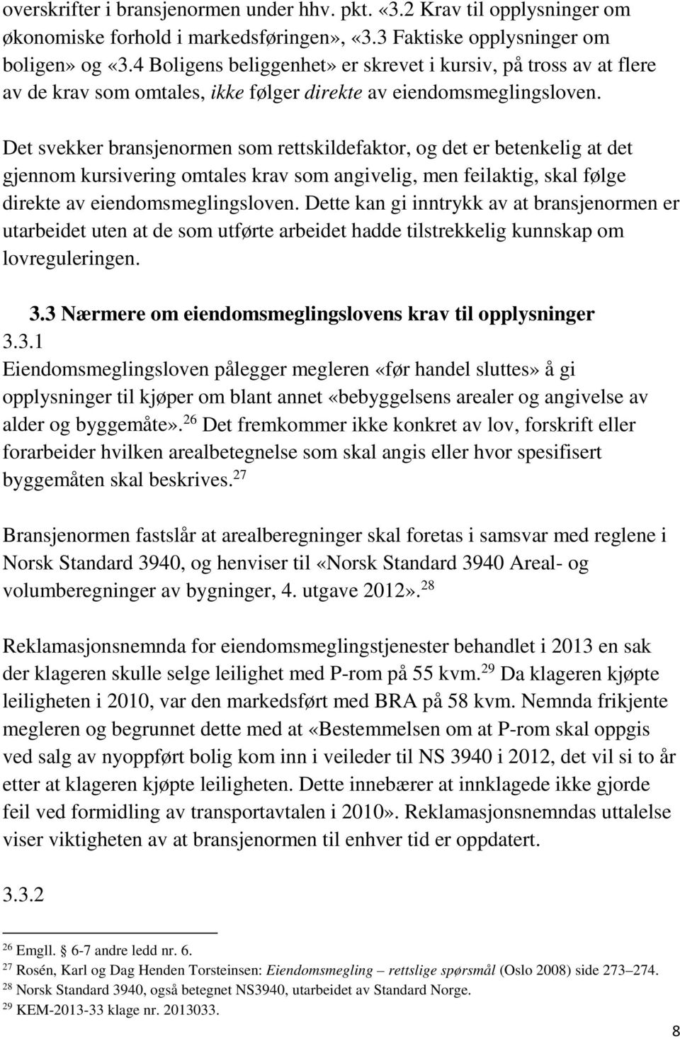 Det svekker bransjenormen som rettskildefaktor, og det er betenkelig at det gjennom kursivering omtales krav som angivelig, men feilaktig, skal følge direkte av eiendomsmeglingsloven.