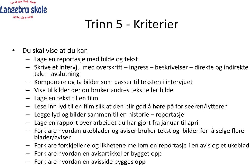 seeren/lytteren Legge lyd og bilder sammen til en historie reportasje Lage en rapport over arbeidet du har gjort fra januar til april Forklare hvordan ukeblader og aviser bruker tekst og