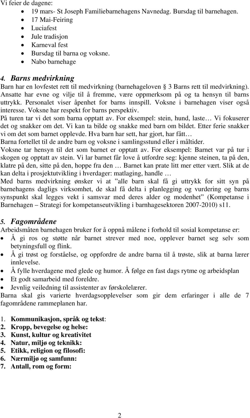 Personalet viser åpenhet for barns innspill. Voksne i barnehagen viser også interesse. Voksne har respekt for barns perspektiv. På turen tar vi det som barna opptatt av.