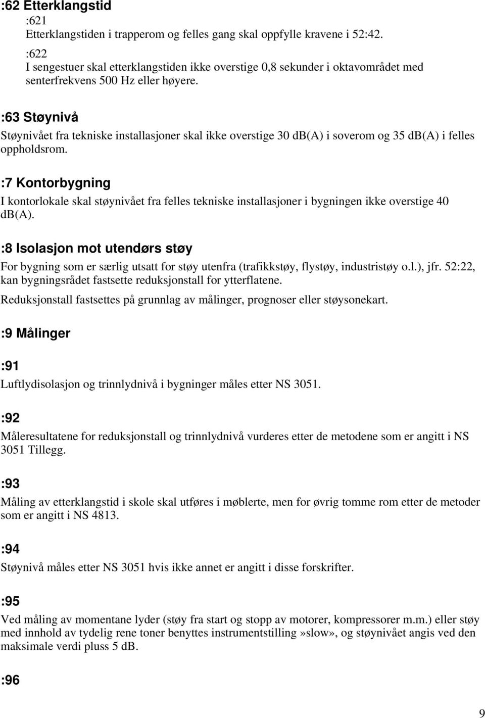 :63 Støynivå Støynivået fra tekniske installasjoner skal ikke overstige 30 db(a) i soverom og 35 db(a) i felles oppholdsrom.