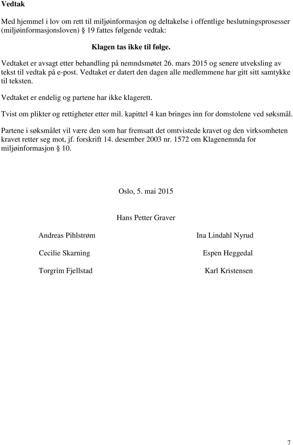 Vedtaket er endelig og partene har ikke klagerett. Tvist om plikter og rettigheter etter mil. kapittel 4 kan bringes inn for domstolene ved søksmål.