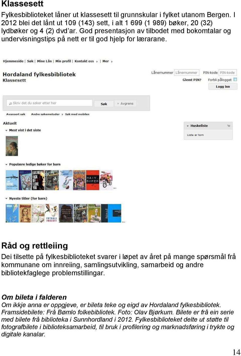 Råd og rettleiing Dei tilsette på fylkesbiblioteket svarer i løpet av året på mange spørsmål frå kommunane om innreiing, samlingsutvikling, samarbeid og andre bibliotekfaglege problemstillingar.