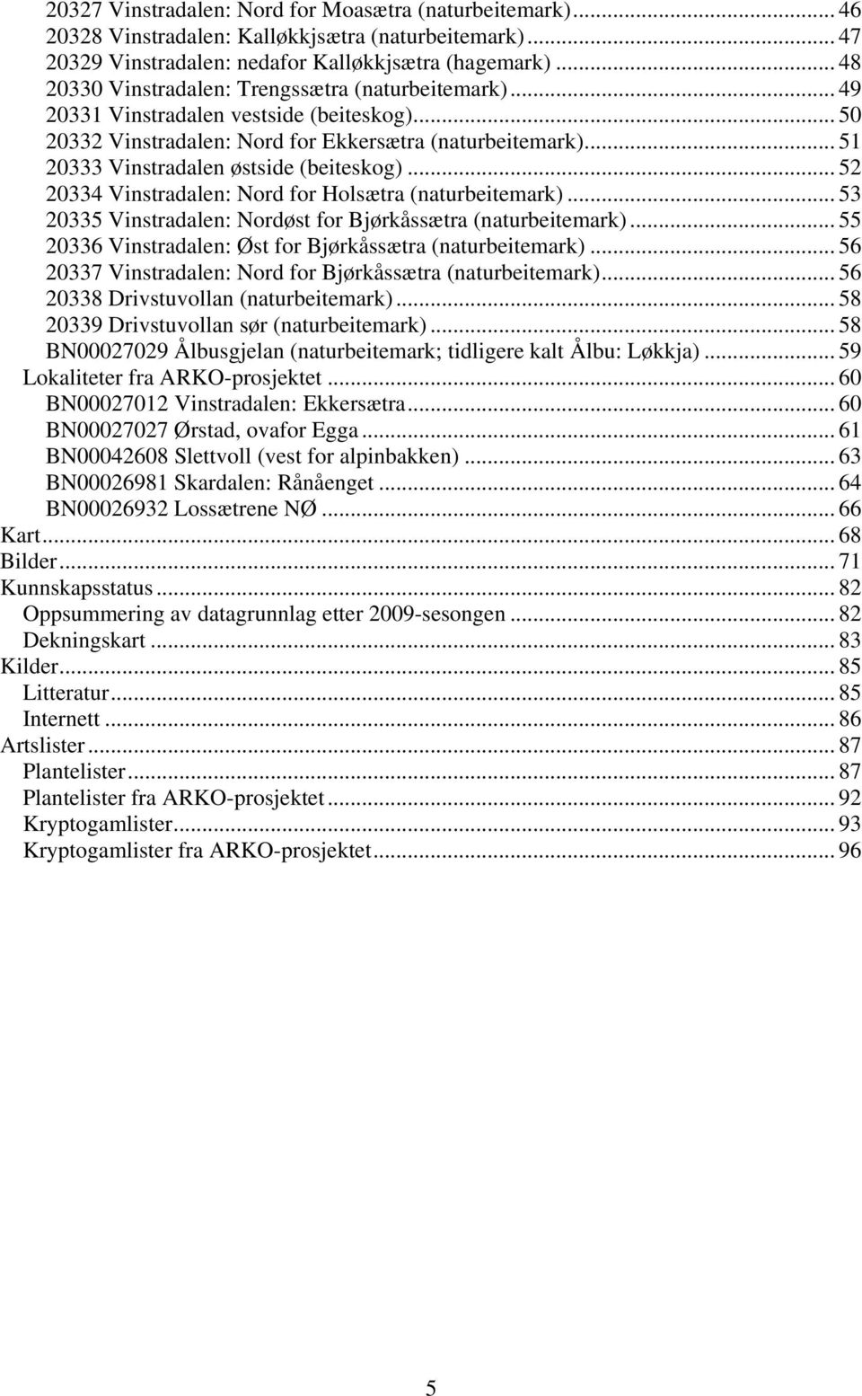 .. 51 20333 Vinstradalen østside (beiteskog)... 52 20334 Vinstradalen: Nord for Holsætra (naturbeitemark)... 53 20335 Vinstradalen: Nordøst for Bjørkåssætra (naturbeitemark).