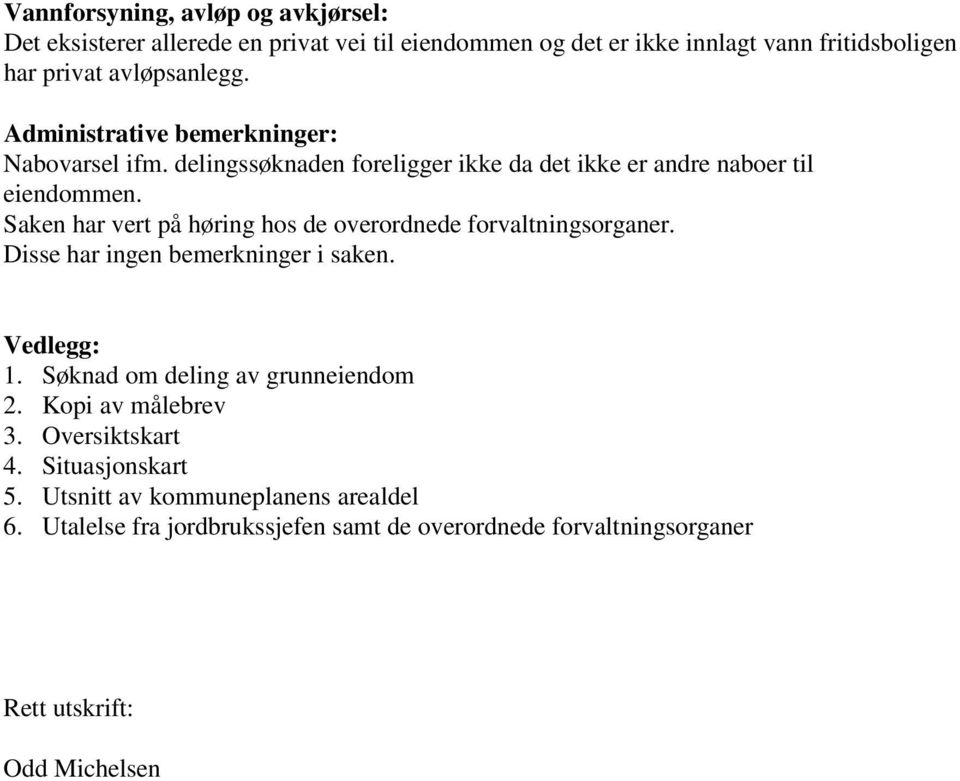 Saken har vert på høring hos de overordnede forvaltningsorganer. Disse har ingen bemerkninger i saken. Vedlegg: 1. Søknad om deling av grunneiendom 2.