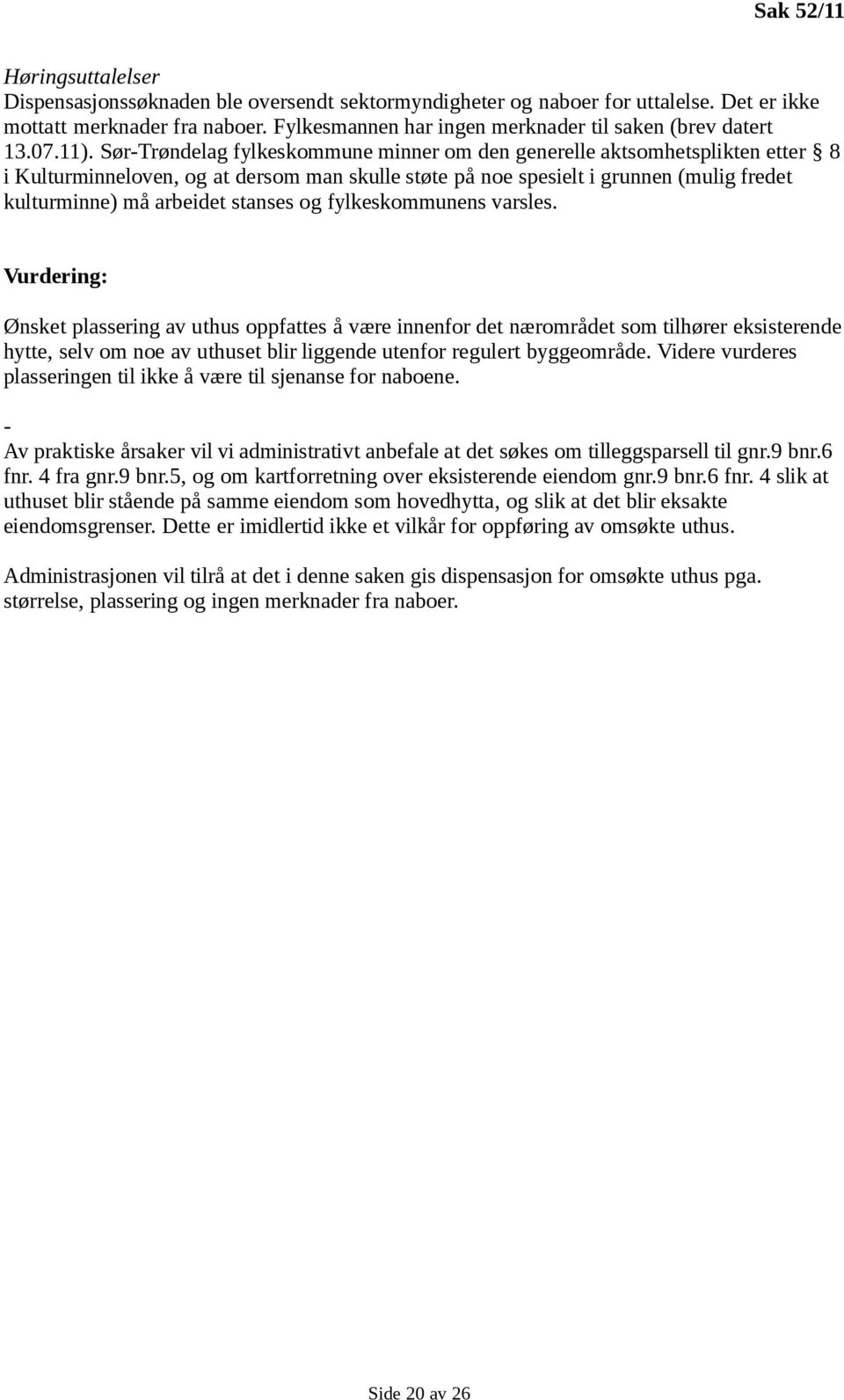 Sør-Trøndelag fylkeskommune minner om den generelle aktsomhetsplikten etter 8 i Kulturminneloven, og at dersom man skulle støte på noe spesielt i grunnen (mulig fredet kulturminne) må arbeidet