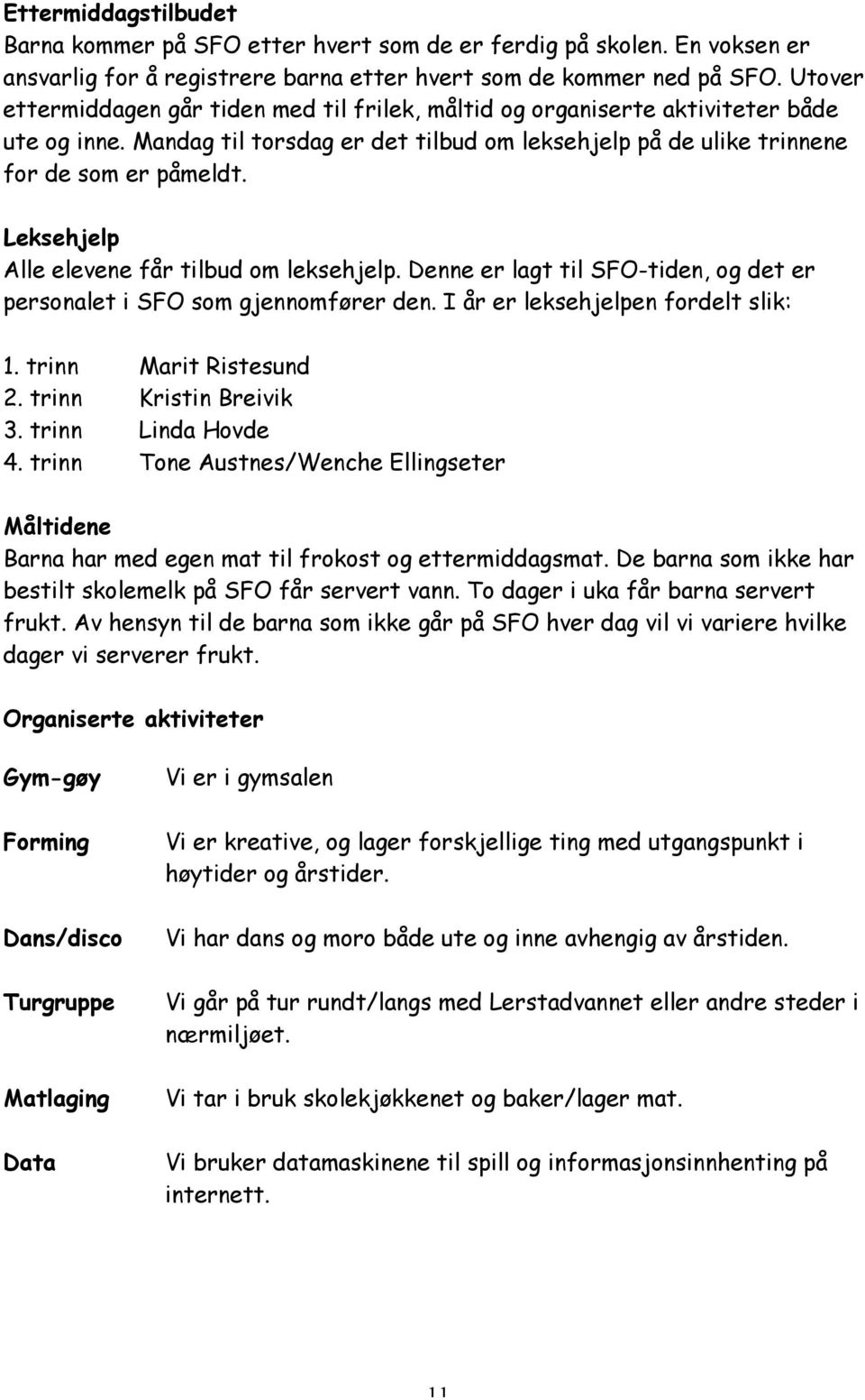 Leksehjelp Alle elevene får tilbud om leksehjelp. Denne er lagt til SFO-tiden, og det er personalet i SFO som gjennomfører den. I år er leksehjelpen fordelt slik: 1. trinn Marit Ristesund 2.