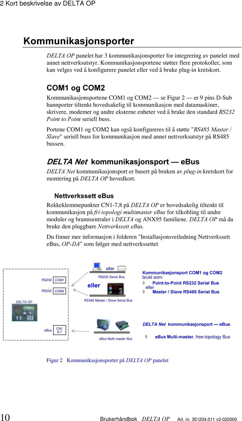 &20RJ&20 Kommunikasjonsportene COM1 og COM2 se Figur 2 er 9 pins D-Sub hannporter tiltenkt hovedsakelig til kommunikasjon med datamaskiner, skrivere, modemer og andre eksterne enheter ved å bruke den