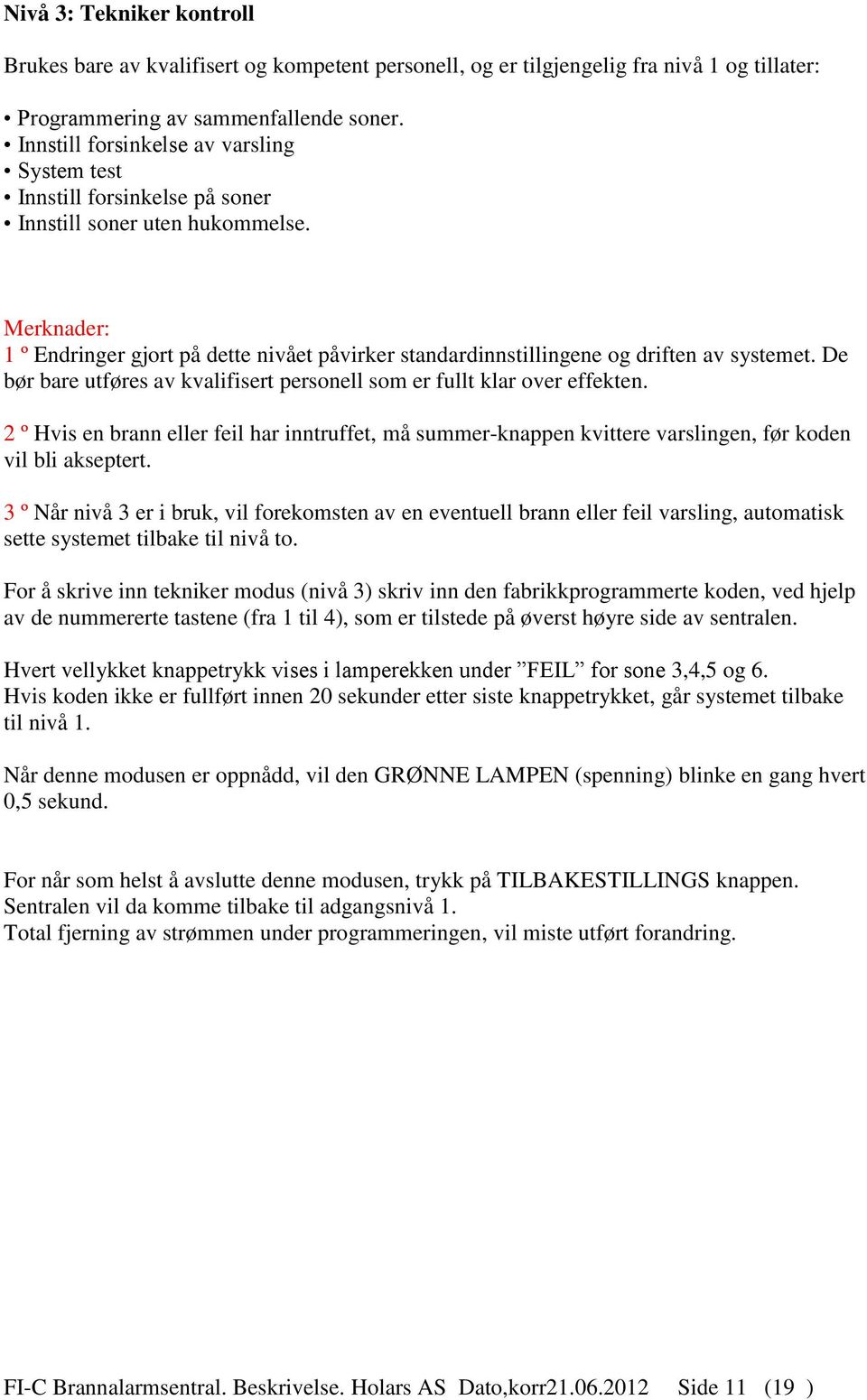 Merknader: 1 º Endringer gjort på dette nivået påvirker standardinnstillingene og driften av systemet. De bør bare utføres av kvalifisert personell som er fullt klar over effekten.