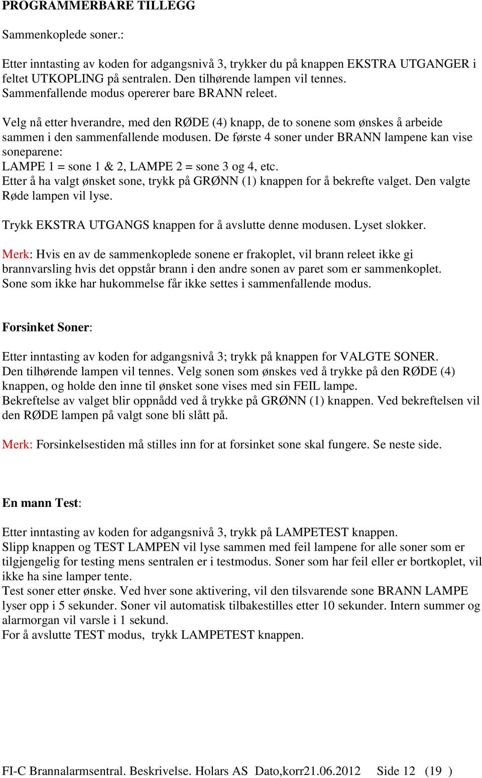 De første 4 soner under BRANN lampene kan vise soneparene: LAMPE 1 = sone 1 & 2, LAMPE 2 = sone 3 og 4, etc. Etter å ha valgt ønsket sone, trykk på GRØNN (1) knappen for å bekrefte valget.