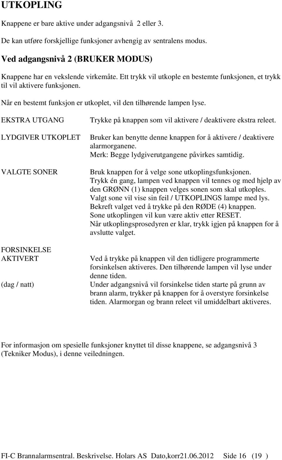 EKSTRA UTGANG LYDGIVER UTKOPLET VALGTE SONER FORSINKELSE AKTIVERT (dag / natt) Trykke på knappen som vil aktivere / deaktivere ekstra releet.