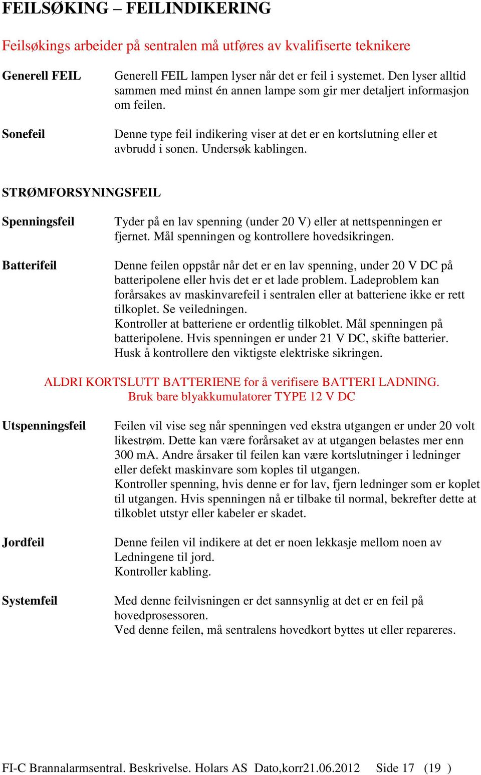 STRØMFORSYNINGSFEIL Spenningsfeil Batterifeil Tyder på en lav spenning (under 20 V) eller at nettspenningen er fjernet. Mål spenningen og kontrollere hovedsikringen.