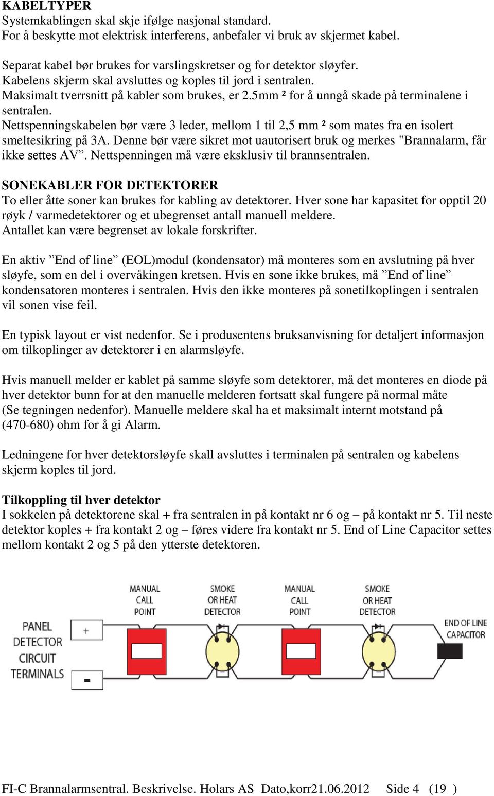 5mm ² for å unngå skade på terminalene i sentralen. Nettspenningskabelen bør være 3 leder, mellom 1 til 2,5 mm ² som mates fra en isolert smeltesikring på 3A.