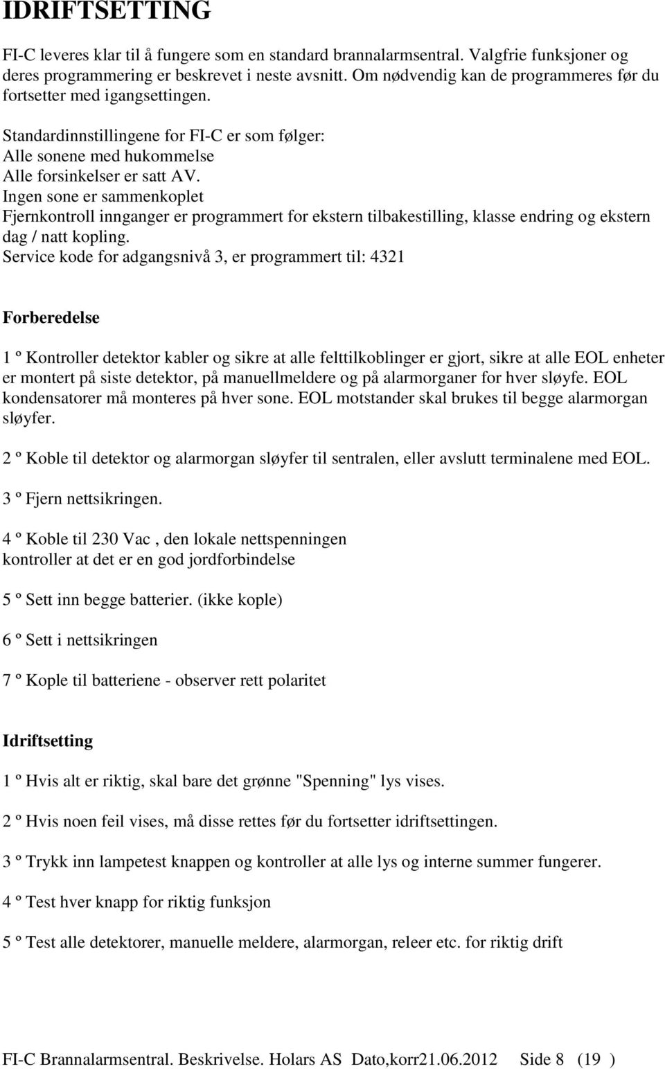 Ingen sone er sammenkoplet Fjernkontroll innganger er programmert for ekstern tilbakestilling, klasse endring og ekstern dag / natt kopling.