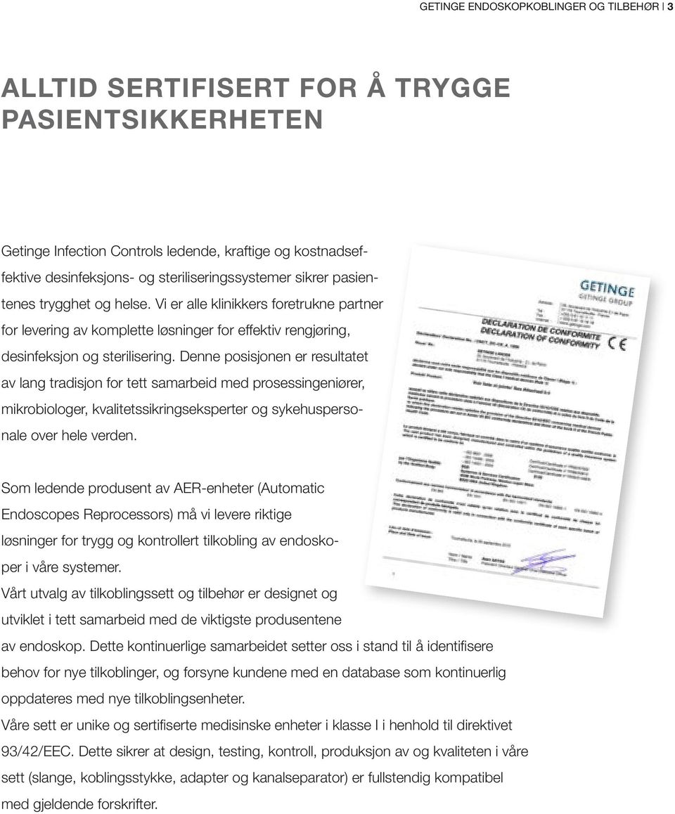 Denne posisjonen er resultatet av lang tradisjon for tett samarbeid med prosessingeniører, mikrobiologer, kvalitetssikringseksperter og sykehuspersonale over hele verden.