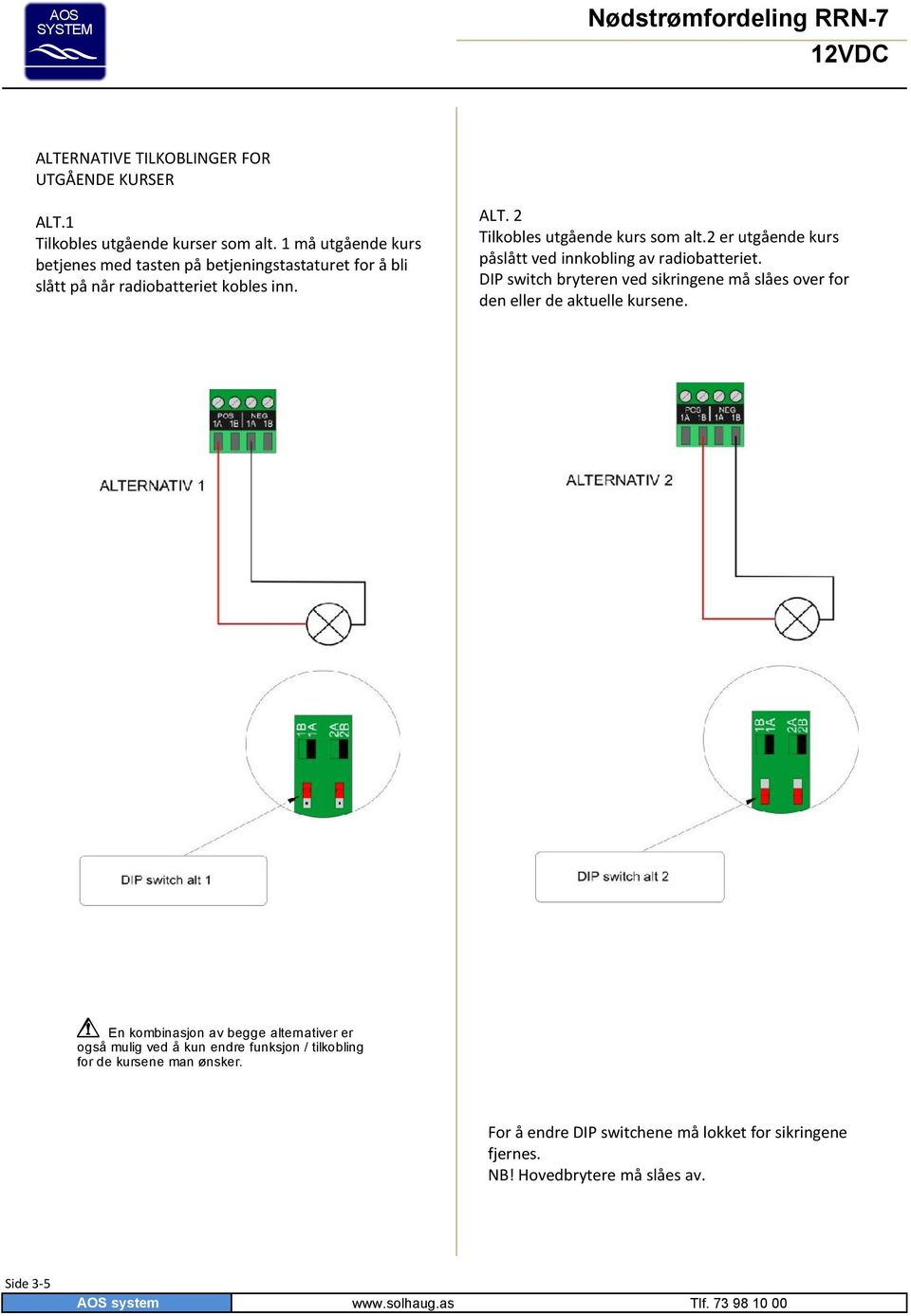 2 er utgående kurs påslått ved innkobling av radiobatteriet. DIP switch bryteren ved sikringene må slåes over for den eller de aktuelle kursene.