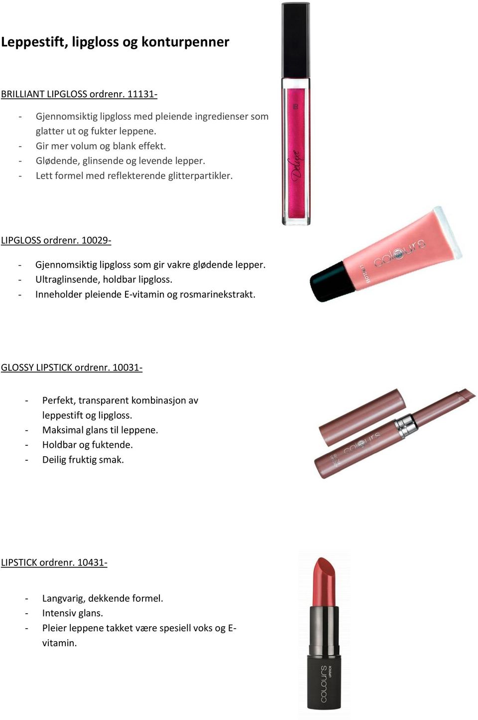 - Ultraglinsende, holdbar lipgloss. - Inneholder pleiende E-vitamin og rosmarinekstrakt. GLOSSY LIPSTICK ordrenr. 10031- - Perfekt, transparent kombinasjon av leppestift og lipgloss.