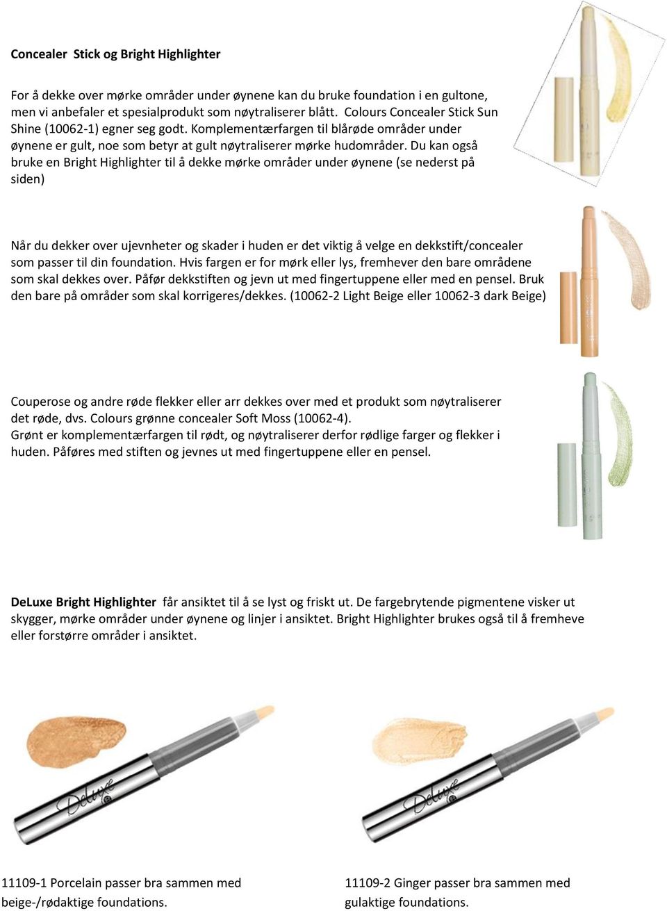 Du kan også bruke en Bright Highlighter til å dekke mørke områder under øynene (se nederst på siden) Når du dekker over ujevnheter og skader i huden er det viktig å velge en dekkstift/concealer som