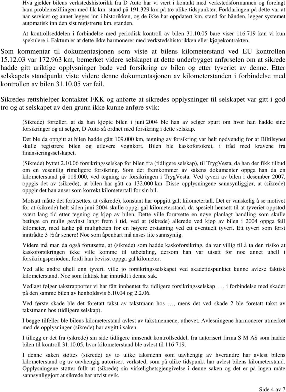 At kontrollseddelen i forbindelse med periodisk kontroll av bilen 31.10.05 bare viser 116.719 kan vi kun spekulere i. Faktum er at dette ikke harmonerer med verkstedshistorikken eller kjøpekontrakten.