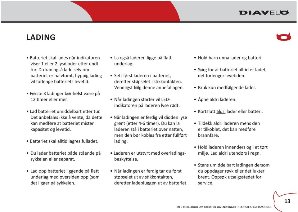 Batteriet skal alltid lagres fulladet. Du lader batteriet både stående på sykkelen eller separat. Lad opp batteriet liggende på flatt underlag med oversiden opp (som det ligger på sykkelen.