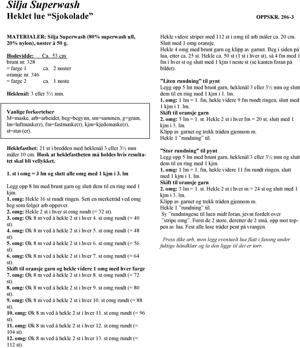 Heklefasthet: 21 st i bredden med heklenål 3 eller 3½ mm måler 10 cm. Husk at heklefastheten må holdes hvis resultatet skal bli vellykket. 1. st i omg = 3 lm og slutt alle omg med 1 kjm i 3.