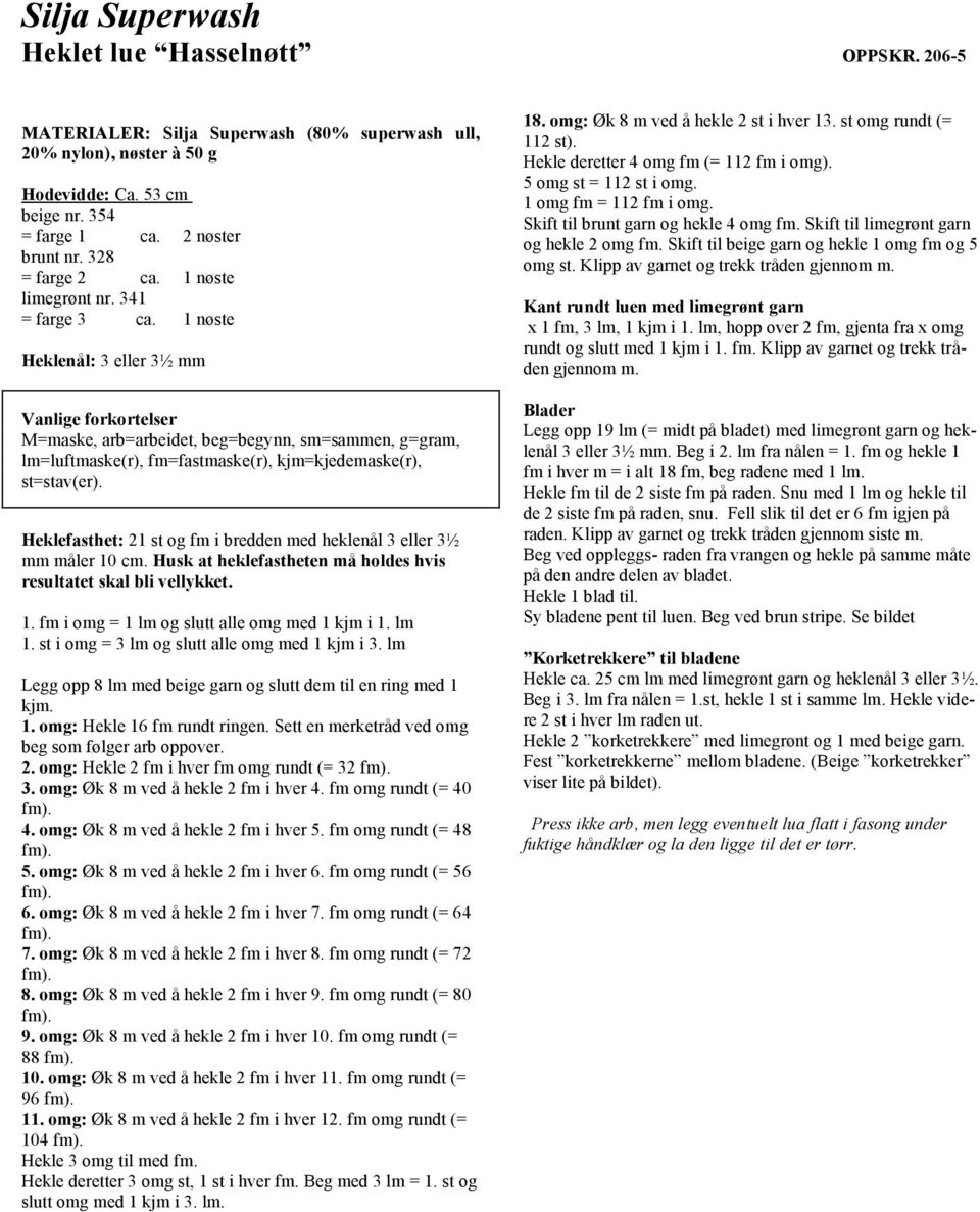 1 nøste Heklenål: 3 eller 3½ mm Vanlige forkortelser M=maske, arb=arbeidet, beg=begynn, sm=sammen, g=gram, lm=luftmaske(r), fm=fastmaske(r), kjm=kjedemaske(r), st=stav(er).