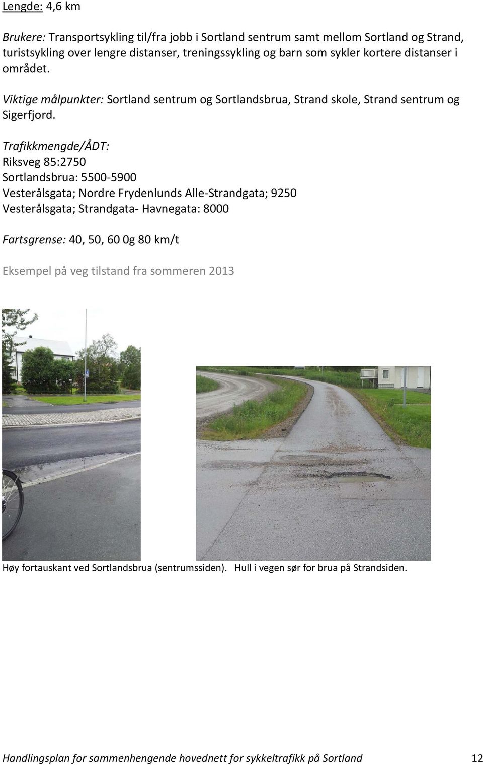 Trafikkmengde/ÅDT: Riksveg 85:2750 Sortlandsbrua: 5500-5900 Vesterålsgata; Nordre Frydenlunds Alle-Strandgata; 9250 Vesterålsgata; Strandgata- Havnegata: 8000 Fartsgrense: 40,