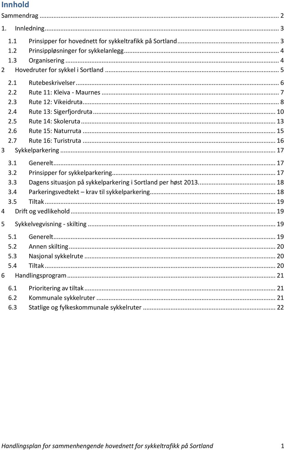 6 Rute 15: Naturruta... 15 2.7 Rute 16: Turistruta... 16 3 Sykkelparkering... 17 3.1 Generelt... 17 3.2 Prinsipper for sykkelparkering... 17 3.3 Dagens situasjon på sykkelparkering i Sortland per høst 2013.